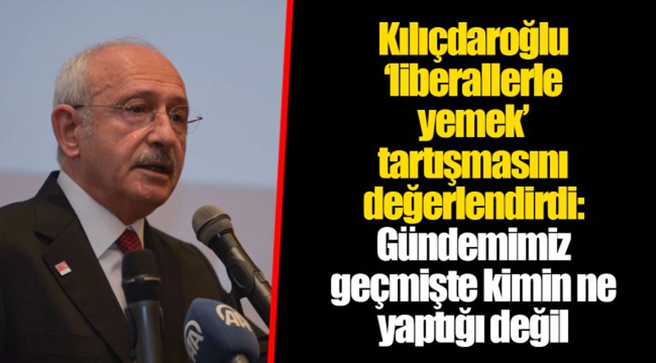 Kılıçdaroğlu ‘liberallerle yemek’ tartışmasını değerlendirdi: Gündemimiz geçmişte kimin ne yaptığı değil