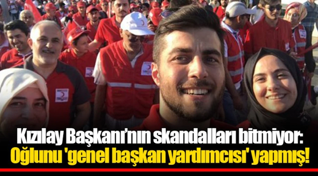Kızılay Başkanı’nın skandalları bitmiyor: Oğlunu 'genel başkan yardımcısı' yapmış!