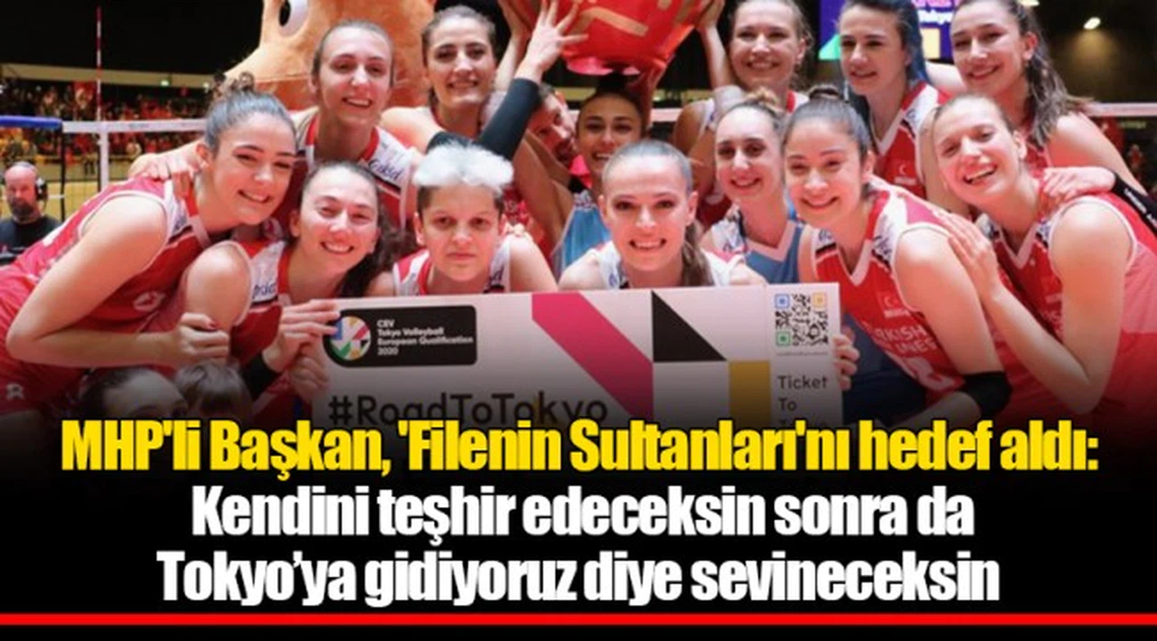 MHP'li Başkan, 'Filenin Sultanları'nı hedef aldı: Kendini teşhir edeceksin sonra da Tokyo’ya gidiyoruz diye sevineceksin