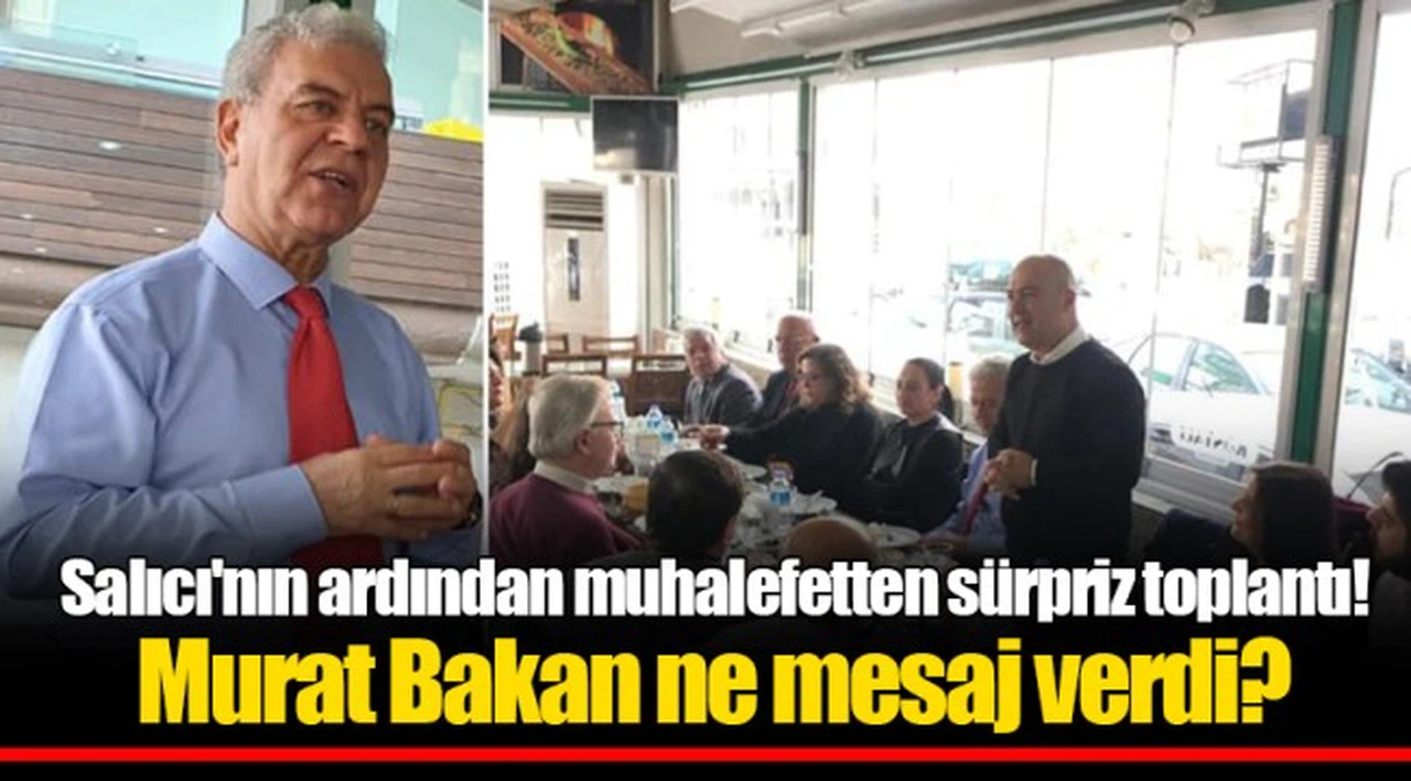 Salıcı'nın ardından muhalefetten sürpriz toplantı! Murat Bakan ne mesaj verdi?
