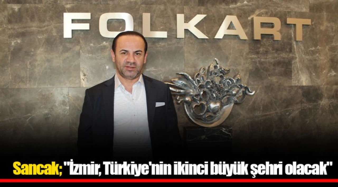 Sancak; "İzmir, Türkiye'nin ikinci büyük şehri olacak"
