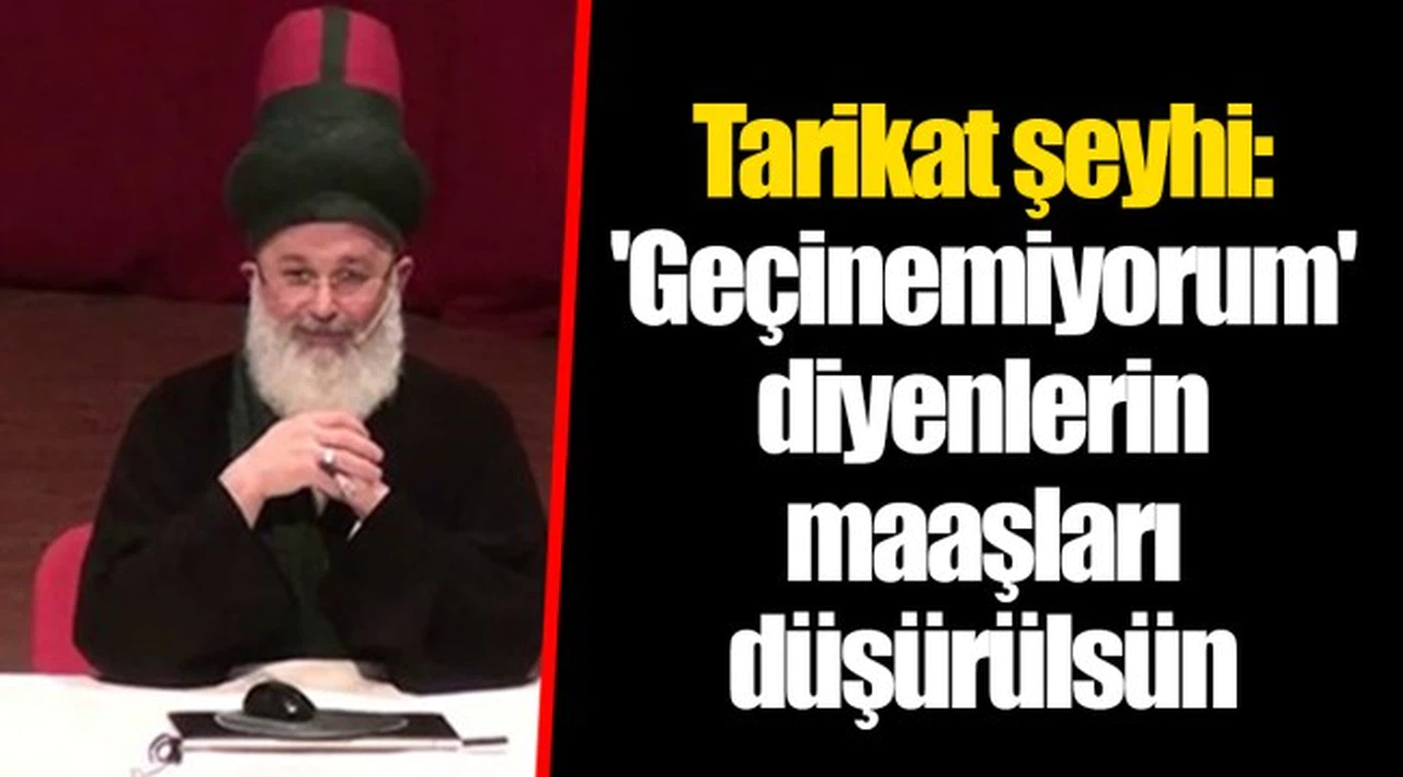 Tarikat şeyhi: 'Geçinemiyorum' diyenlerin maaşları düşürülsün