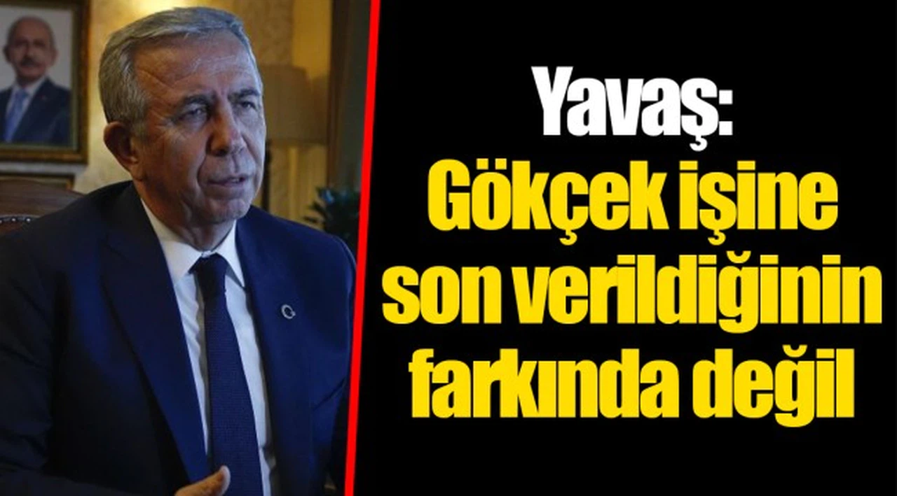 Yavaş: Gökçek işine son verildiğinin farkında değil