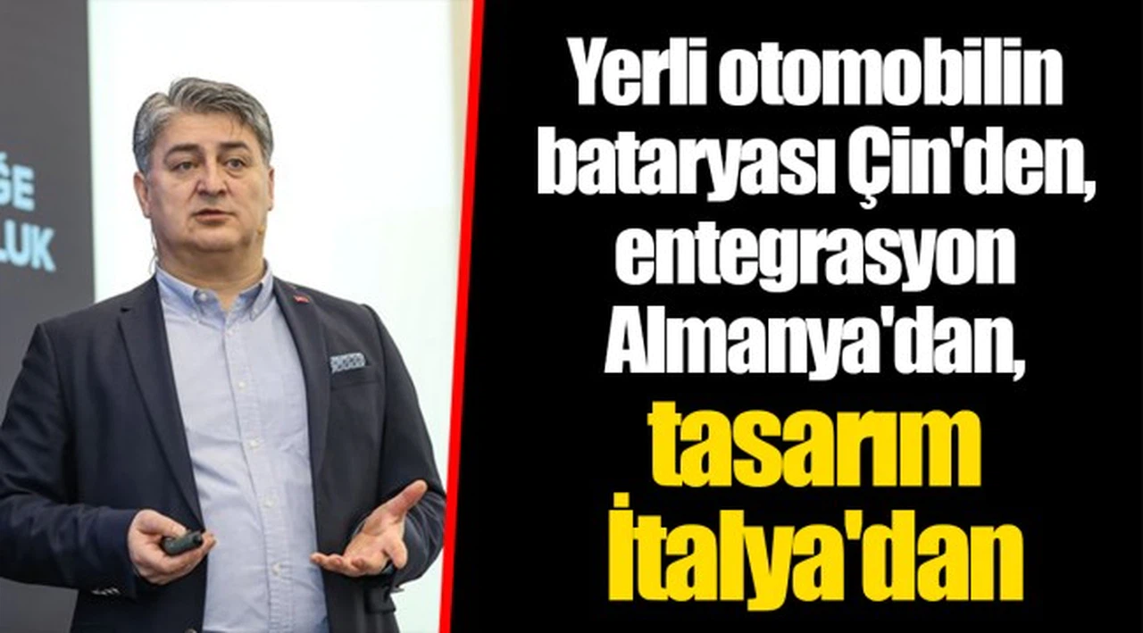 Yerli otomobilin bataryası Çin'den, entegrasyon Almanya'dan, tasarım İtalya'dan