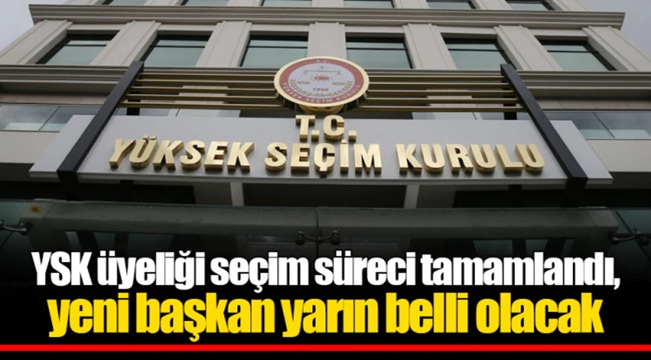 YSK üyeliği seçim süreci tamamlandı, yeni başkan yarın belli olacak