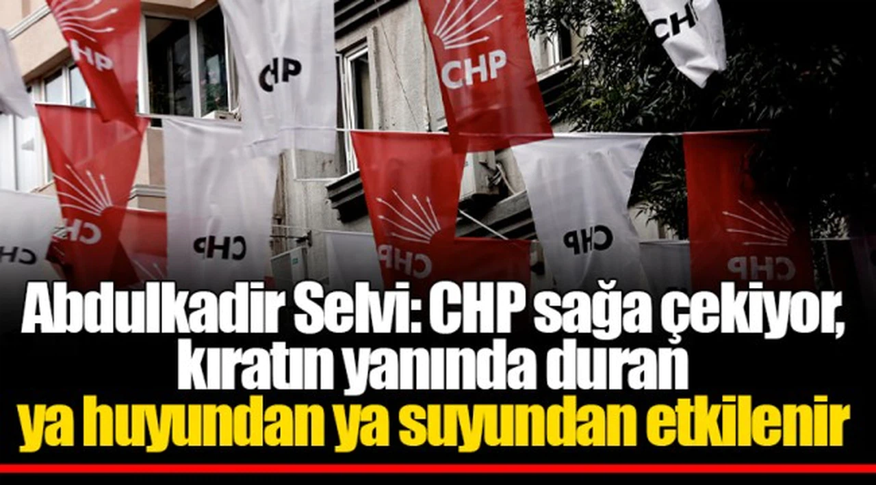 Abdulkadir Selvi: CHP sağa çekiyor, kıratın yanında duran ya huyundan ya suyundan etkilenir