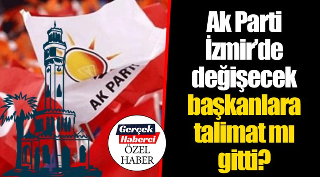 Ak Parti İzmir'de değişecek başkanlara talimat mı gitti?