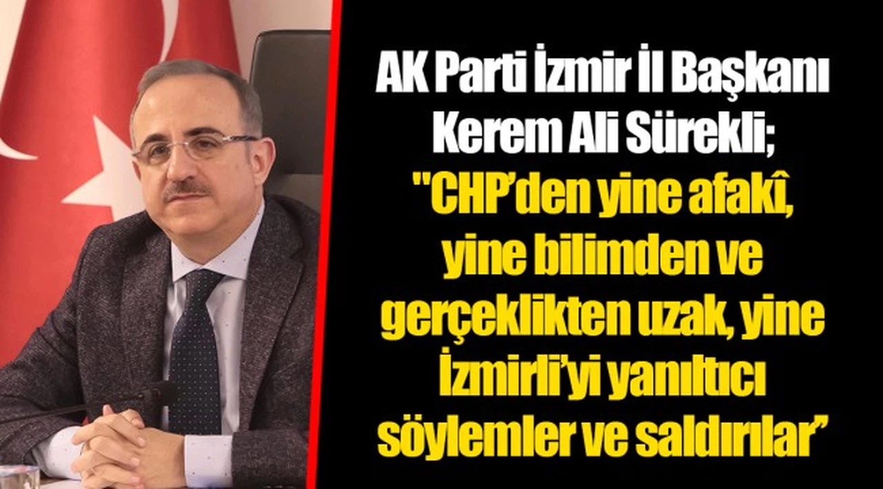 AK Parti İzmir İl Başkanı Kerem Ali Sürekli;   "CHP’den yine afakî, yine bilimden ve gerçeklikten uzak, yine İzmirli’yi yanıltıcı söylemler ve saldırılar’’