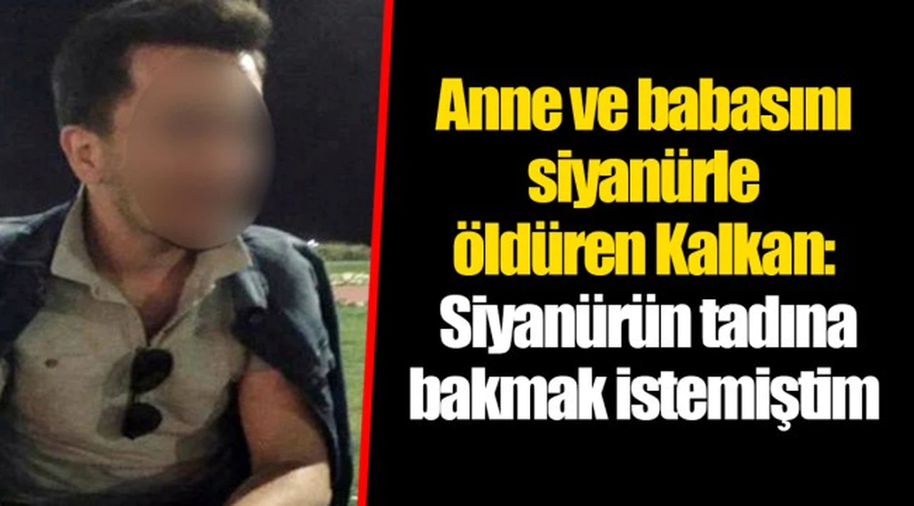 Anne ve babasını siyanürle öldüren Kalkan: Siyanürün tadına bakmak istemiştim