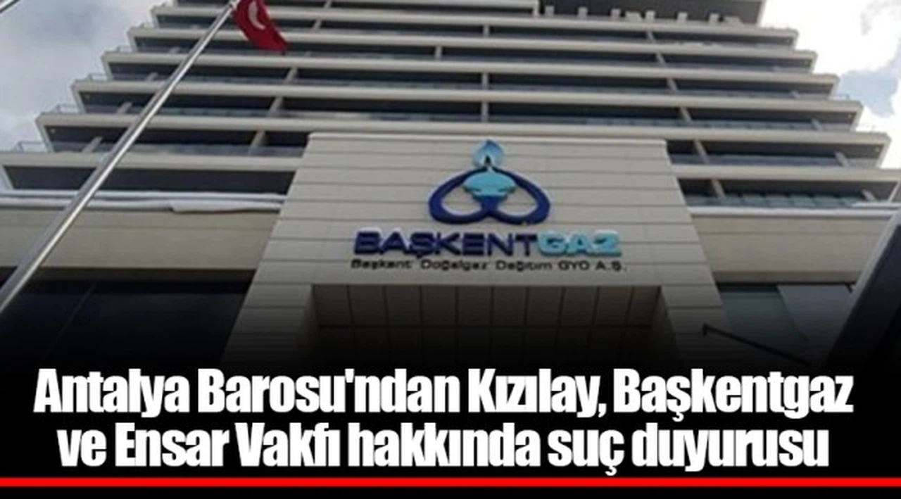 Antalya Barosu'ndan Kızılay, Başkentgaz ve Ensar Vakfı hakkında suç duyurusu