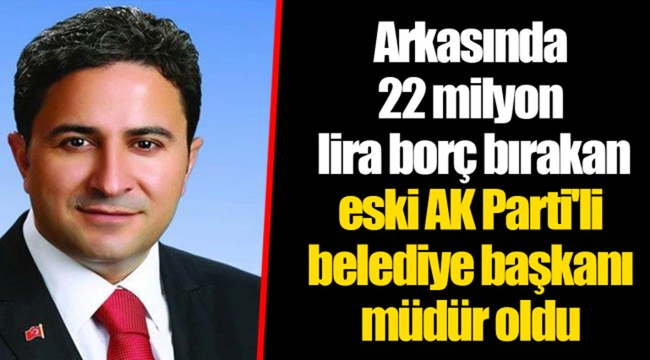 Arkasında 22 milyon lira borç bırakan eski AK Parti'li belediye başkanı müdür oldu
