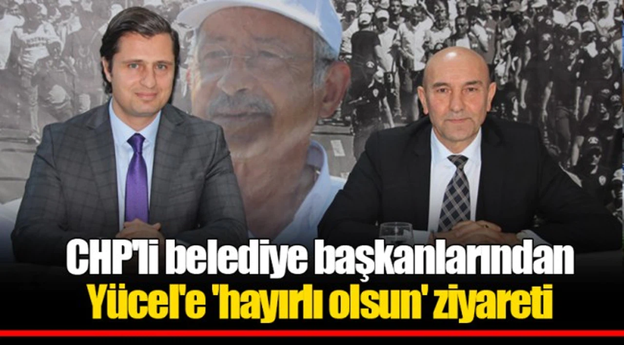 CHP'li belediye başkanlarından Yücel'e 'hayırlı olsun' ziyareti