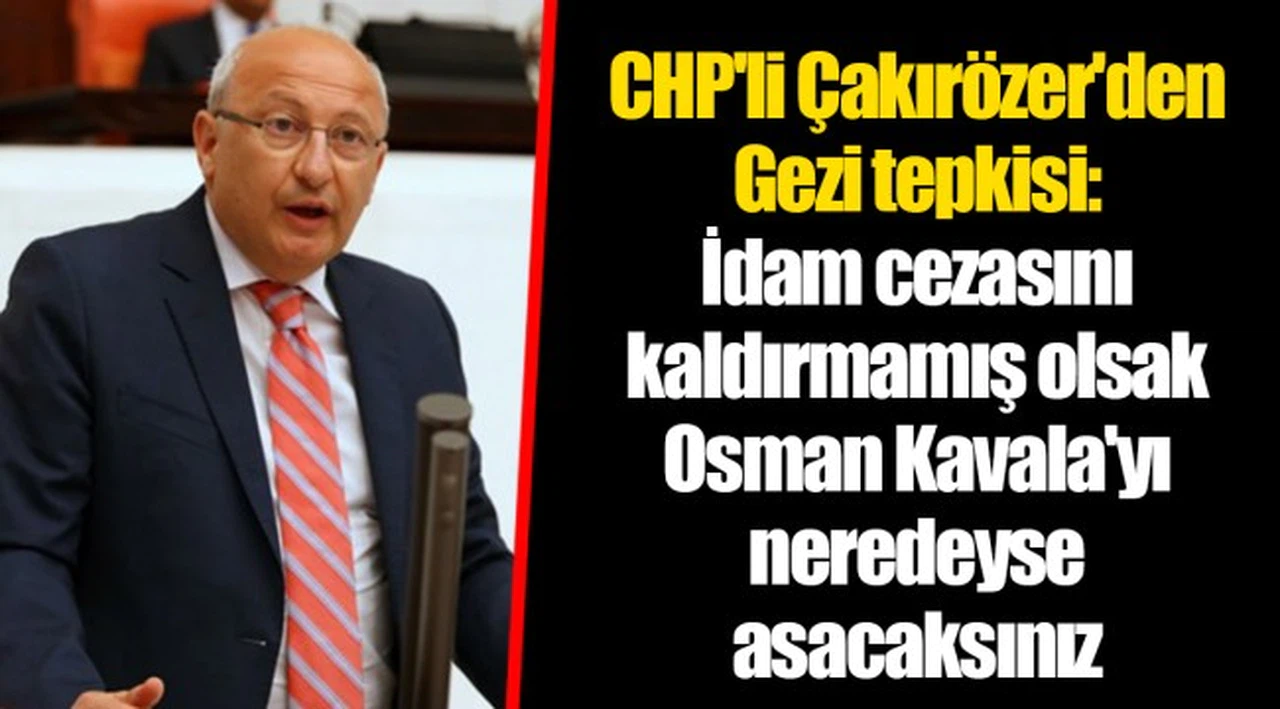 CHP'li Çakırözer'den Gezi tepkisi: İdam cezasını kaldırmamış olsak Osman Kavala'yı neredeyse asacaksınız