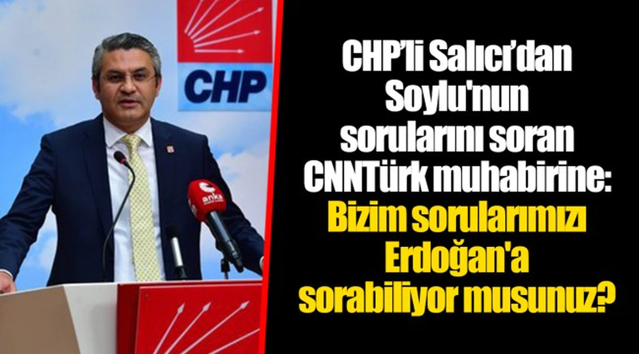 CHP’li Salıcı’dan Soylu'nun sorularını soran CNNTürk muhabirine: Bizim sorularımızı Erdoğan'a sorabiliyor musunuz?