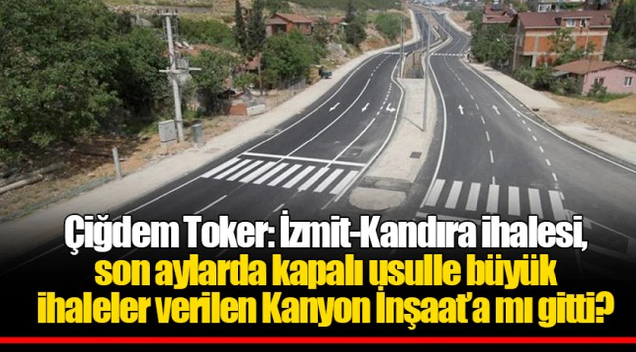 Çiğdem Toker: İzmit-Kandıra ihalesi, son aylarda kapalı usulle büyük ihaleler verilen Kanyon İnşaat’a mı gitti?