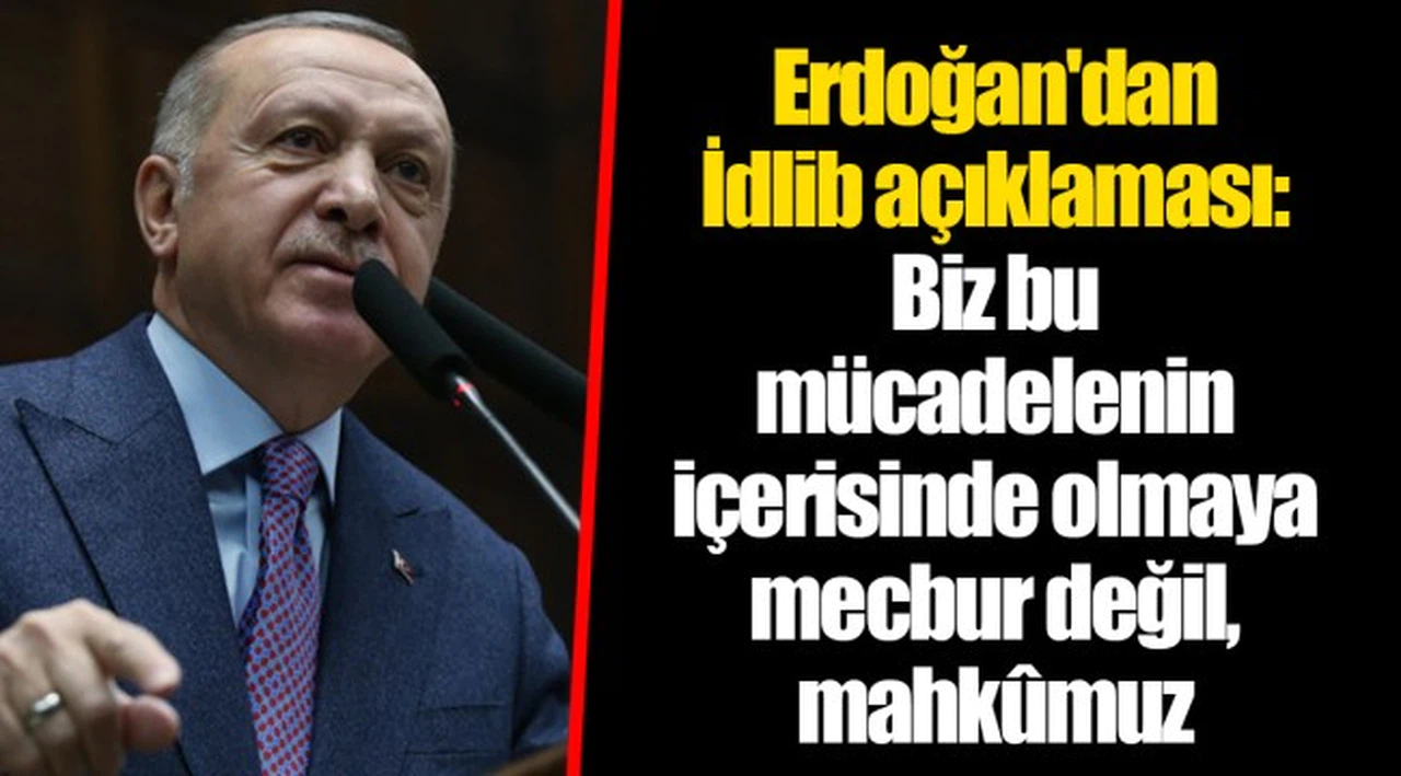 Erdoğan'dan İdlib açıklaması: Biz bu mücadelenin içerisinde olmaya mecbur değil, mahkûmuz