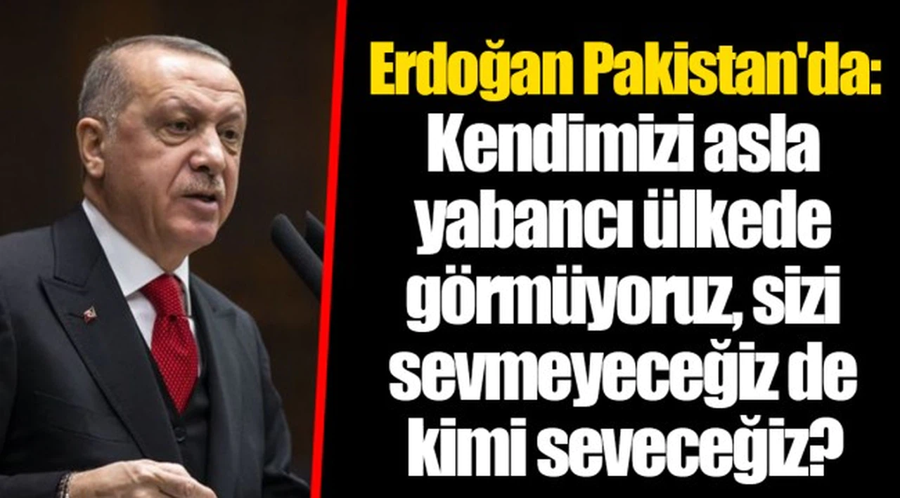 Erdoğan Pakistan'da: Kendimizi asla yabancı ülkede görmüyoruz, sizi sevmeyeceğiz de kimi seveceğiz?