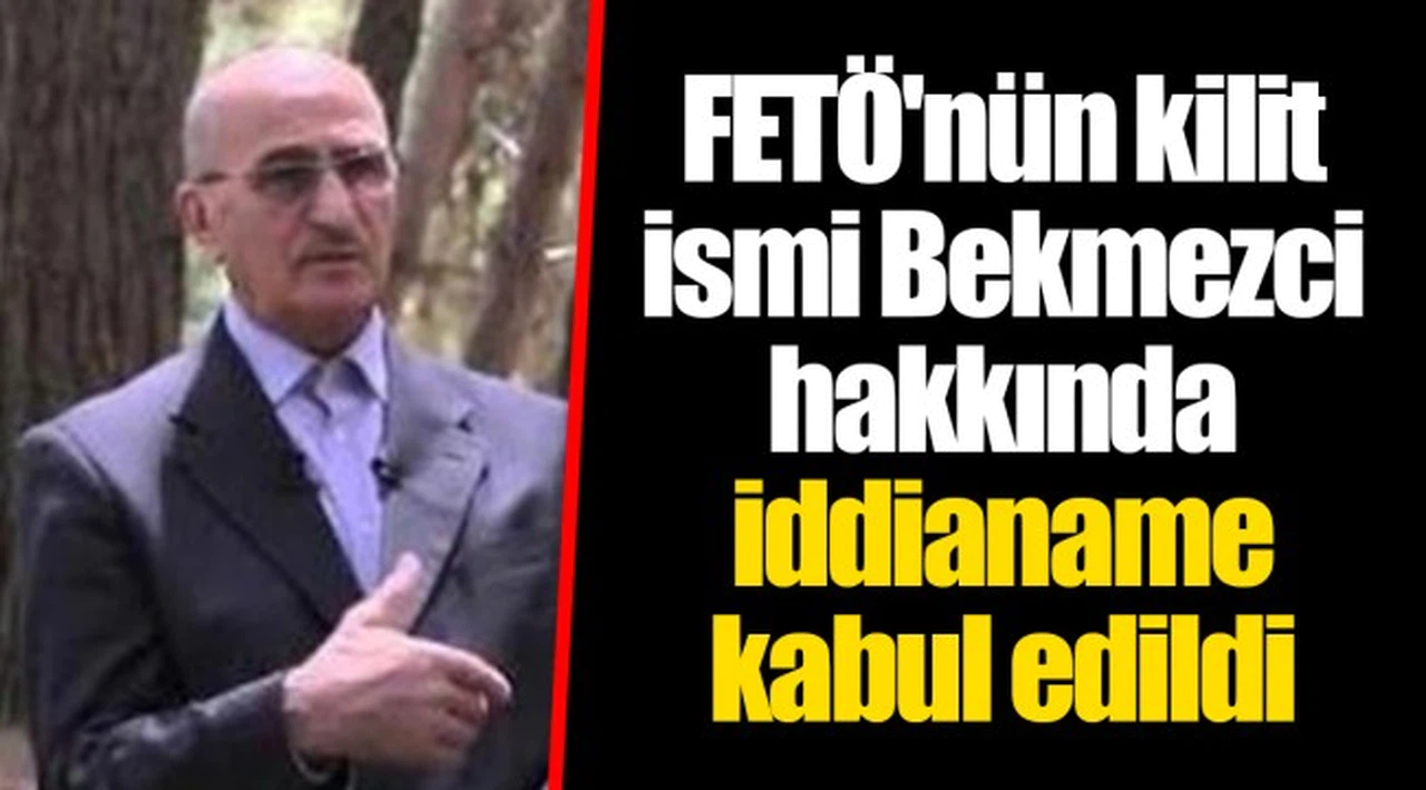 FETÖ'nün kilit ismi Bekmezci hakkında iddianame kabul edildi