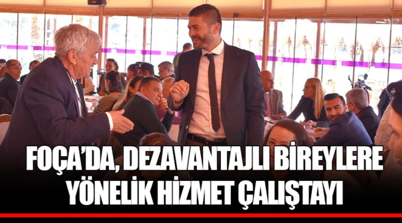FOÇA’DA, DEZAVANTAJLI BİREYLERE YÖNELİK HİZMET ÇALIŞTAYI