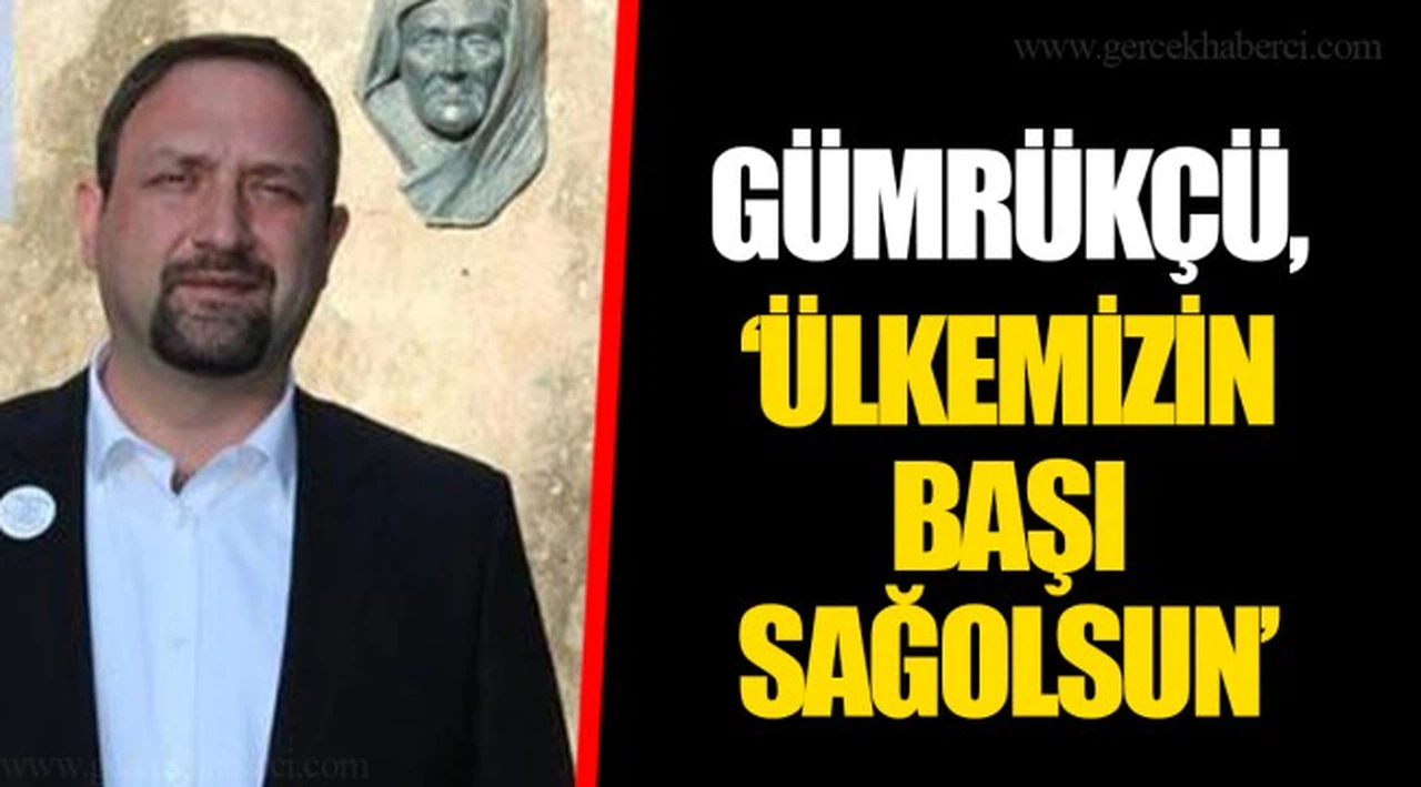 GÜMRÜKÇÜ, ÜLKEMİZİN BAŞI SAĞOLSUN