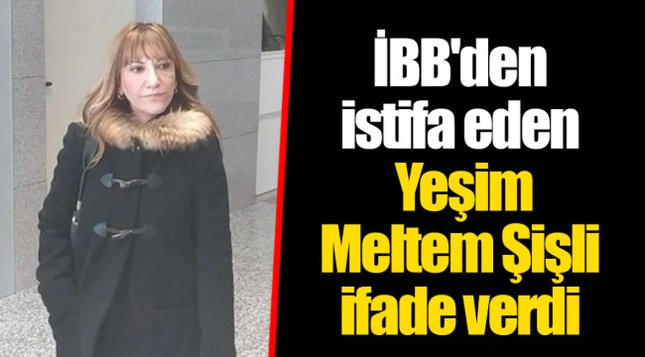 İBB'den istifa eden Yeşim Meltem Şişli ifade verdi