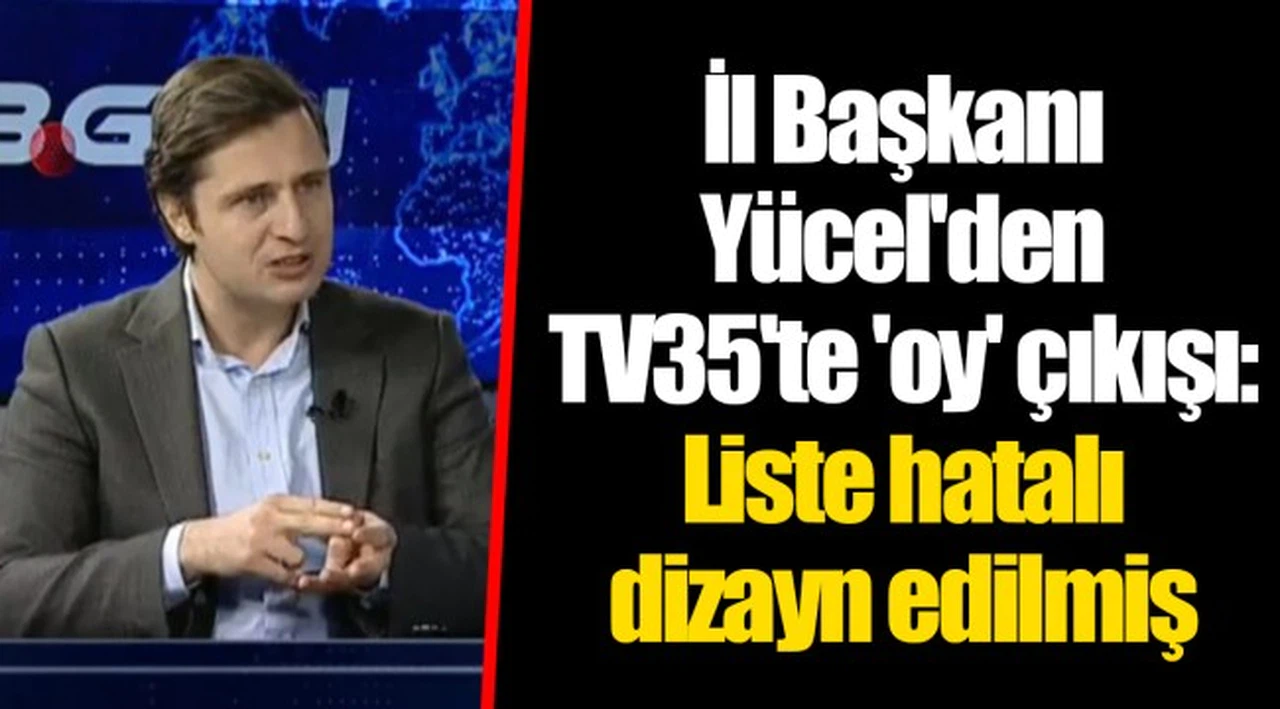 İl Başkanı Yücel'den TV35'te 'oy' çıkışı: Liste hatalı dizayn edilmiş