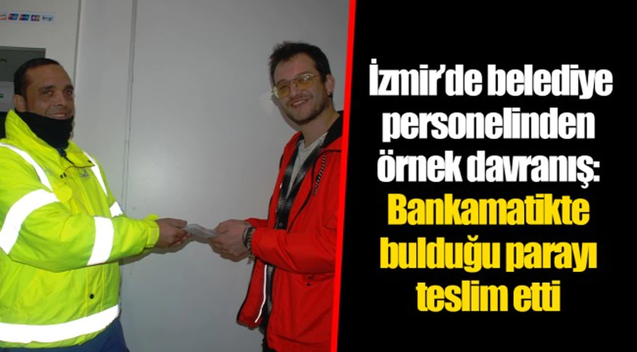 İzmir’de belediye personelinden örnek davranış: Bankamatikte bulduğu parayı teslim etti