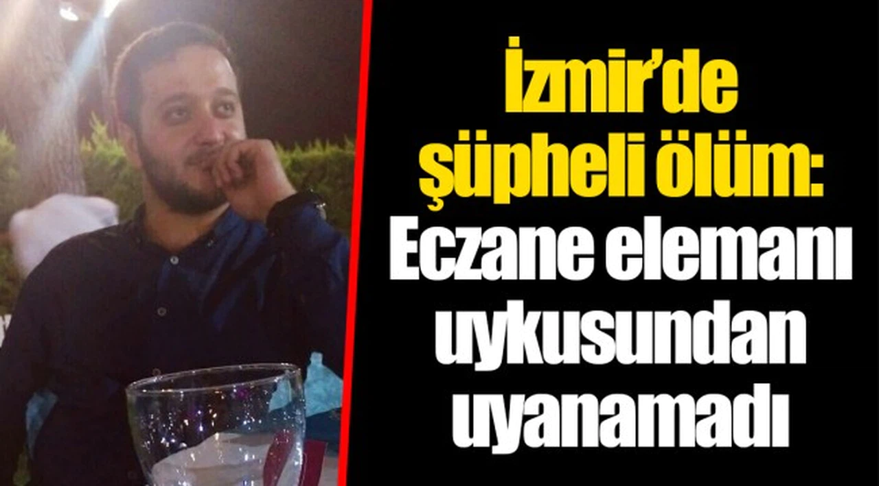 İzmir’de şüpheli ölüm: Eczane elemanı uykusundan uyanamadı