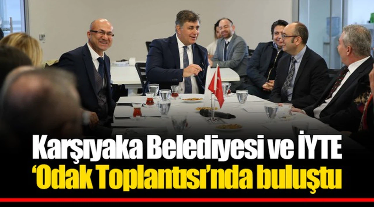 Karşıyaka Belediyesi ve İYTE ‘Odak Toplantısı’nda buluştu