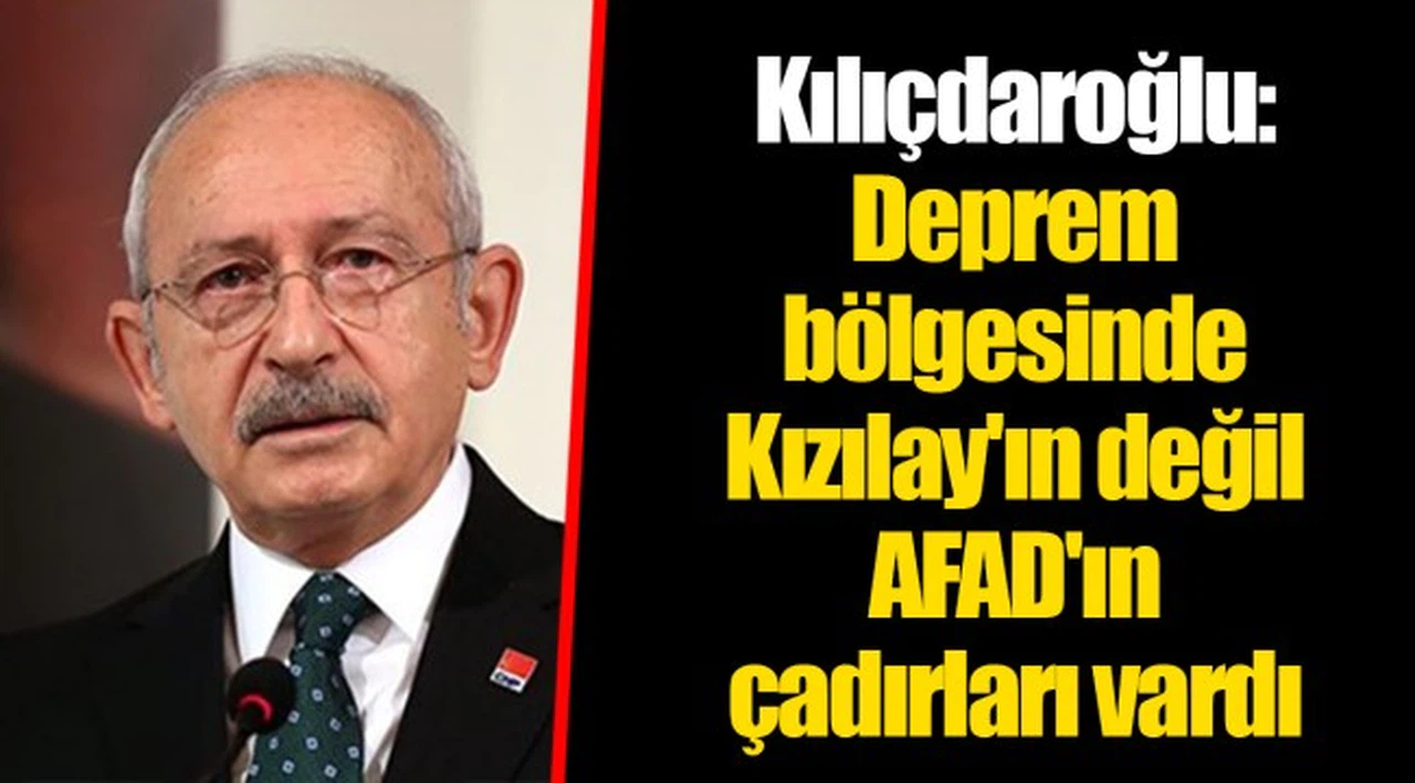 Kılıçdaroğlu: Deprem bölgesinde Kızılay'ın değil AFAD'ın çadırları vardı