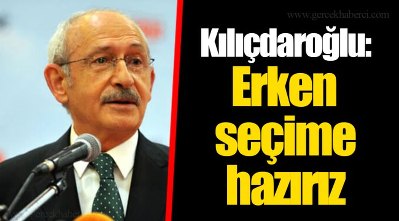 Kılıçdaroğlu: Erken seçime hazırız