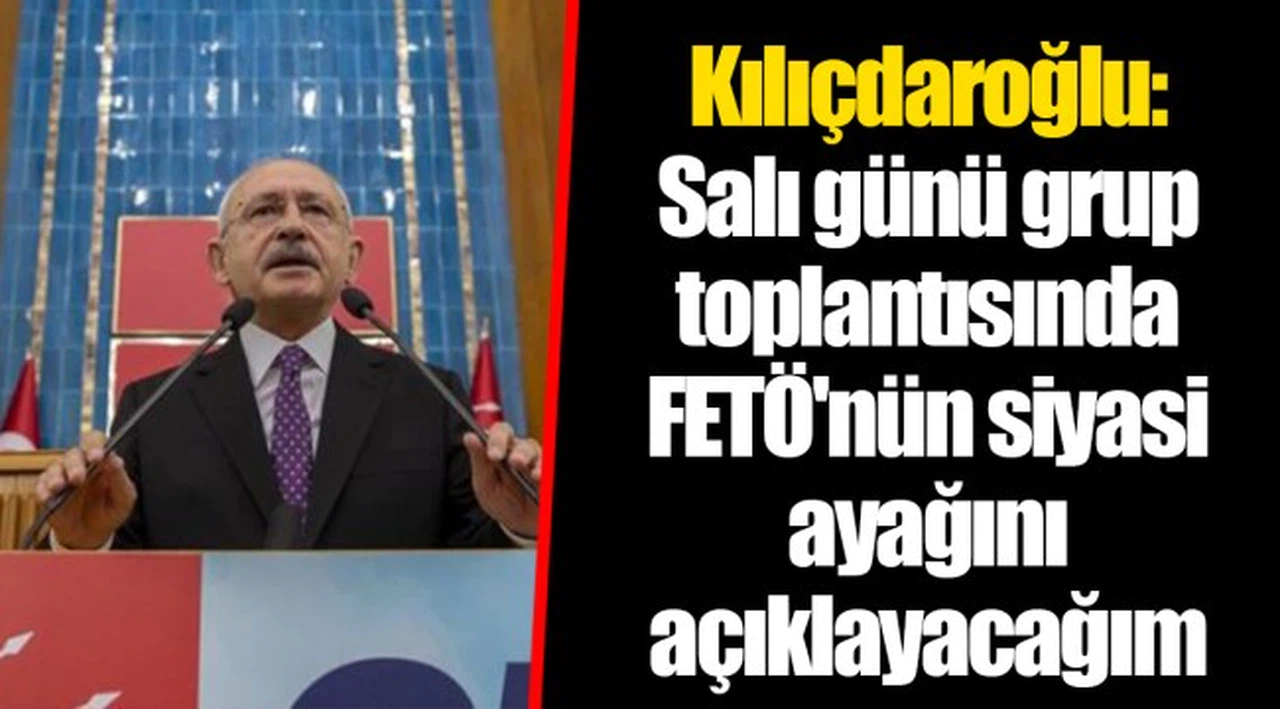 Kılıçdaroğlu: Salı günü grup toplantısında FETÖ'nün siyasi ayağını açıklayacağım