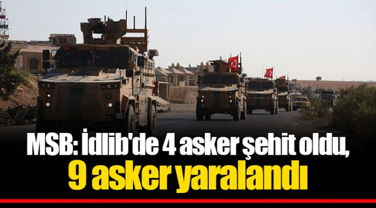 MSB: İdlib'de 4 asker şehit oldu, 9 asker yaralandı