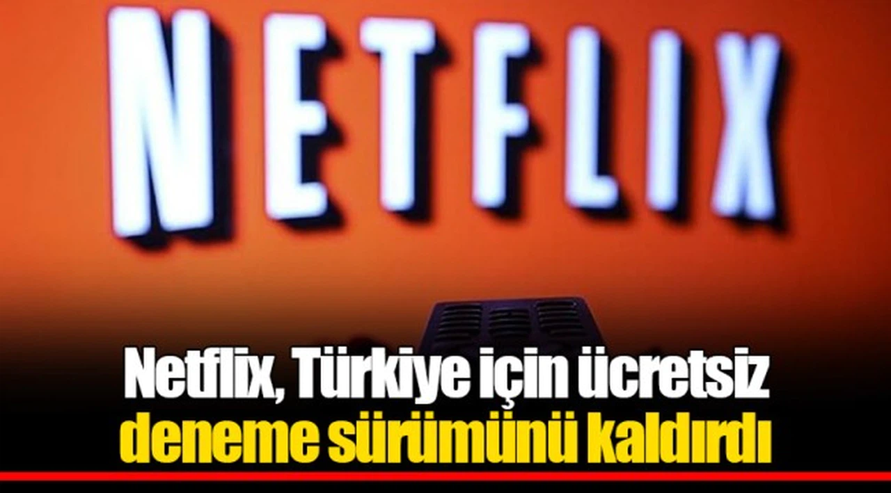 Netflix, Türkiye için ücretsiz deneme sürümünü kaldırdı