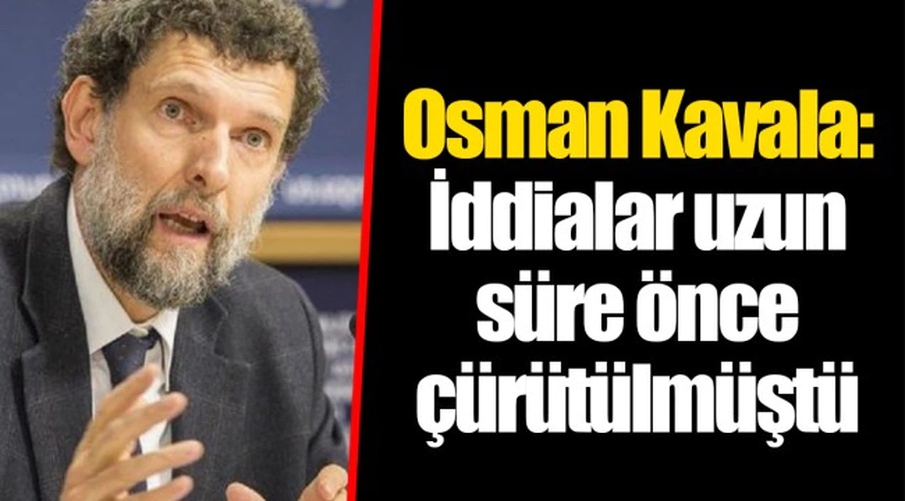 Osman Kavala: İddialar uzun süre önce çürütülmüştü