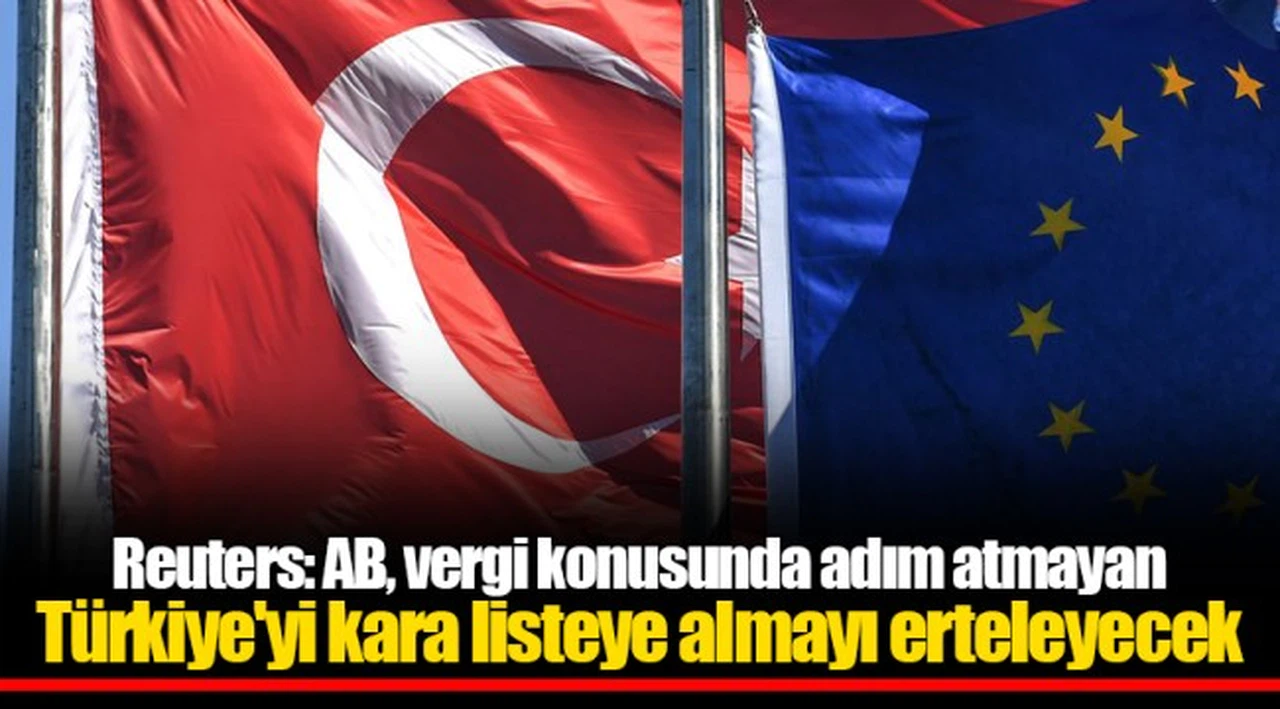 Reuters: AB, vergi konusunda adım atmayan Türkiye'yi kara listeye almayı erteleyecek