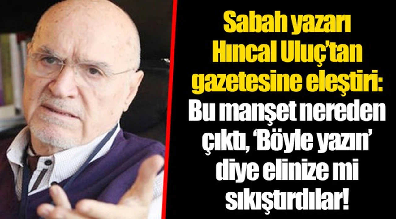 Sabah yazarı Hıncal Uluç’tan gazetesine eleştiri: Bu manşet nereden çıktı, ‘Böyle yazın’ diye elinize mi sıkıştırdılar!