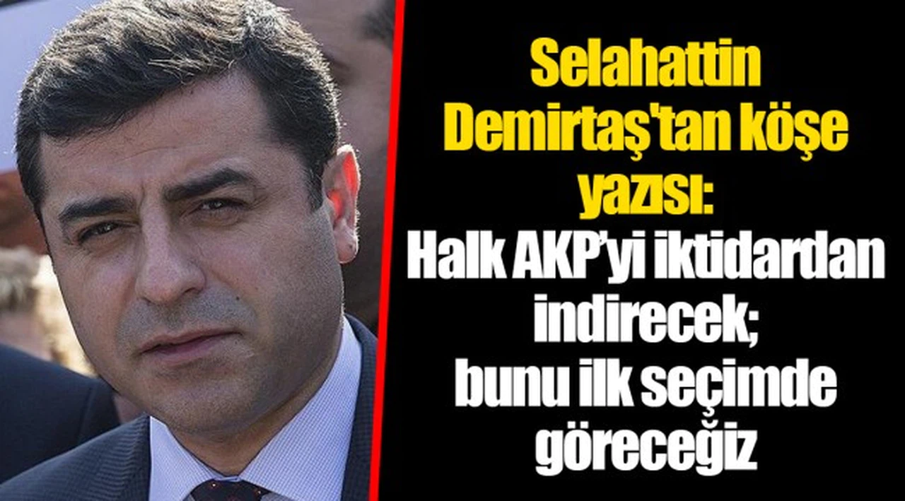 Selahattin Demirtaş'tan köşe yazısı: Halk AKP’yi iktidardan indirecek; bunu ilk seçimde göreceğiz