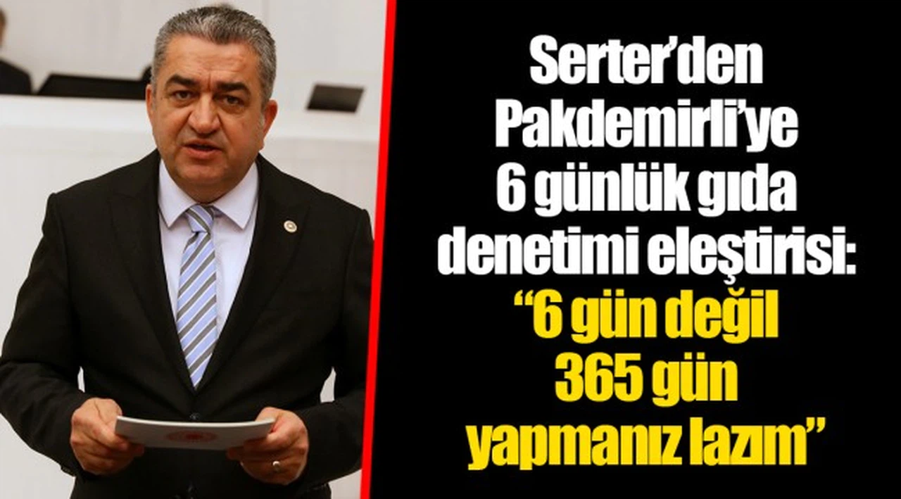 Serter’den Pakdemirli’ye 6 günlük gıda denetimi eleştirisi: “6 gün değil 365 gün yapmanız lazım”
