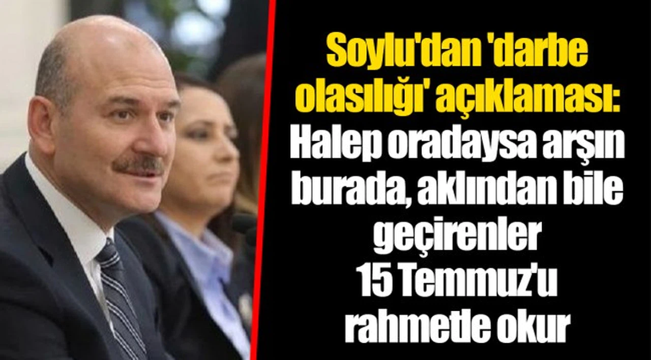 Soylu'dan 'darbe olasılığı' açıklaması: Halep oradaysa arşın burada, aklından bile geçirenler 15 Temmuz'u rahmetle okur