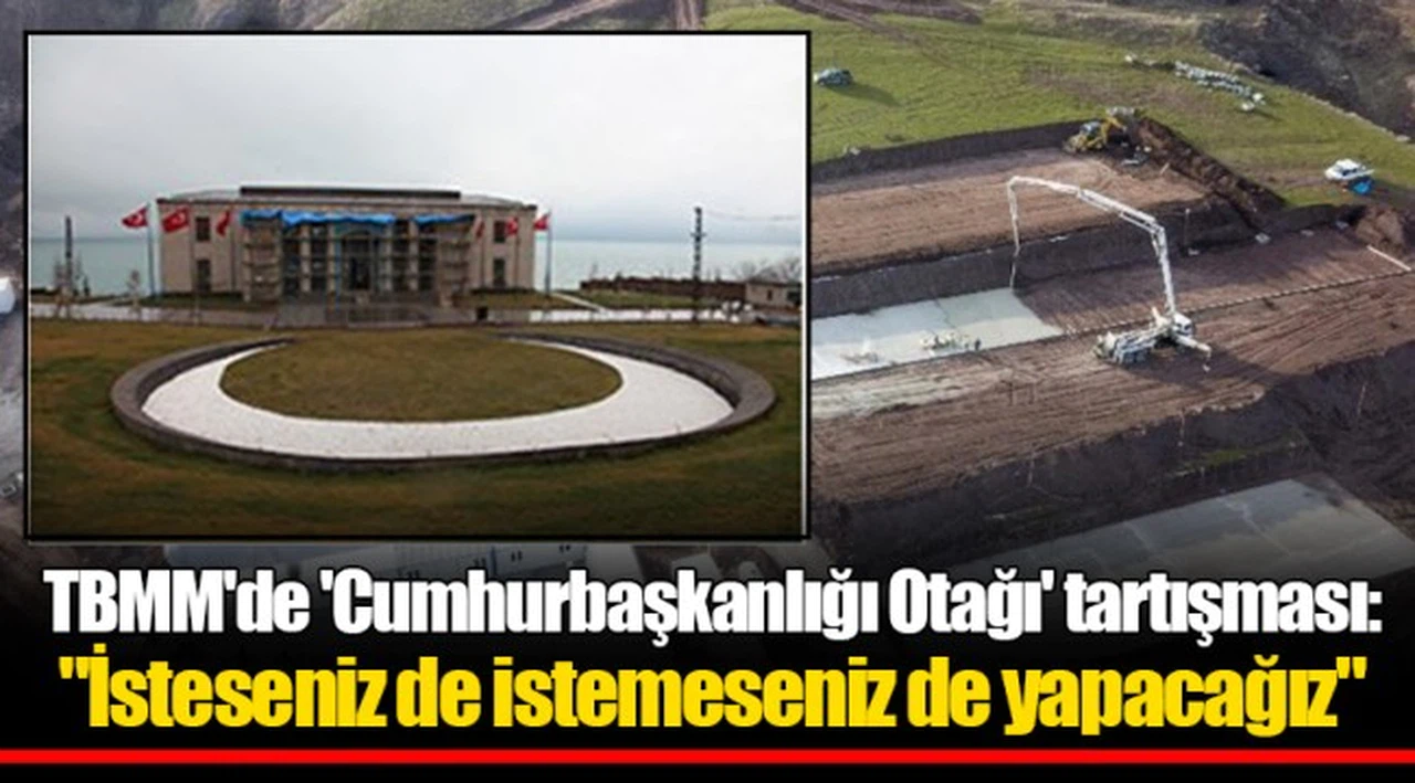 TBMM'de 'Cumhurbaşkanlığı Otağı' tartışması: "İsteseniz de istemeseniz de yapacağız"