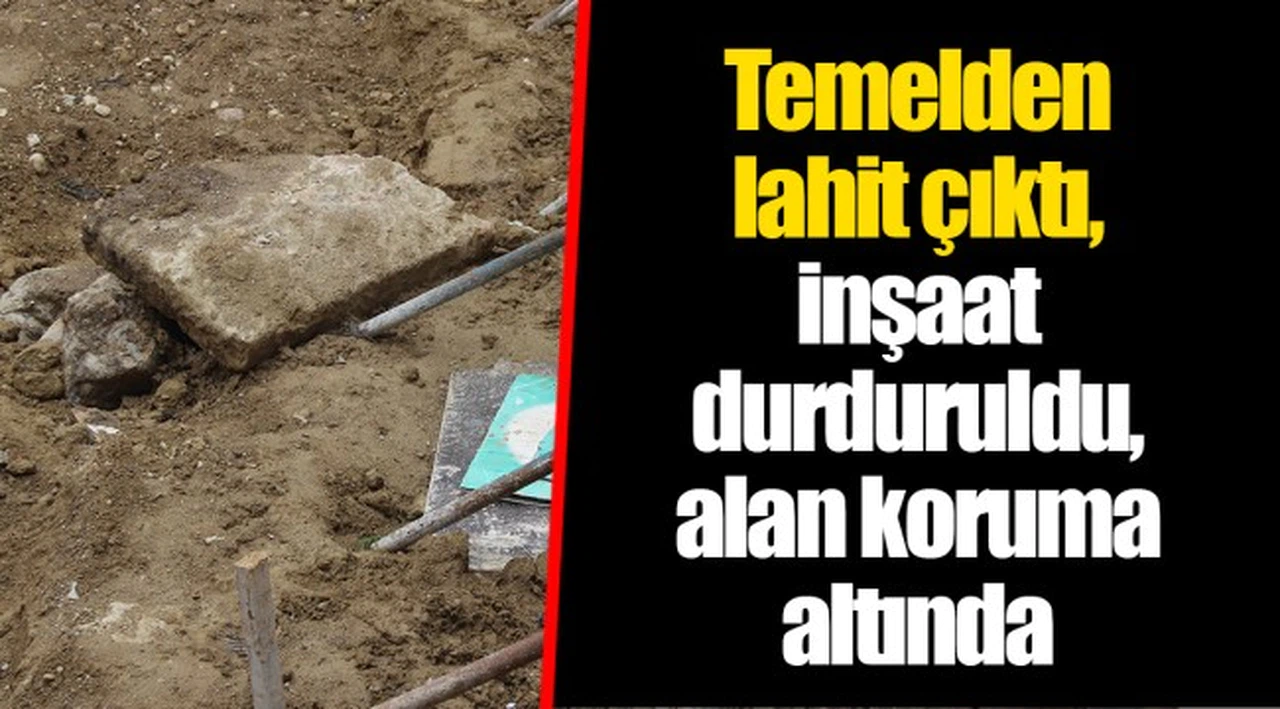 Temelden lahit çıktı, inşaat durduruldu, alan koruma altında