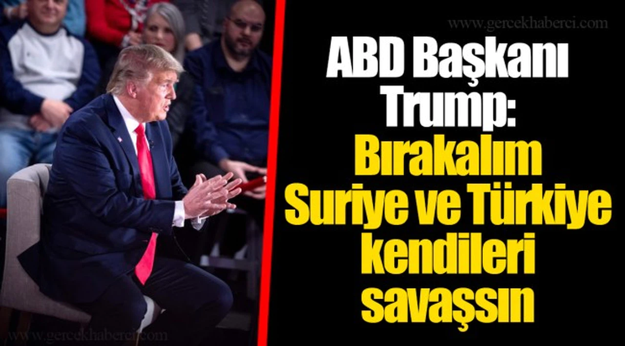 ABD Başkanı Trump: Bırakalım Suriye ve Türkiye kendileri savaşsın