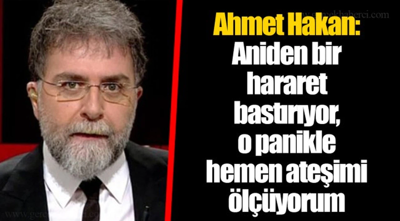 Ahmet Hakan: Aniden bir hararet bastırıyor, o panikle hemen ateşimi ölçüyorum