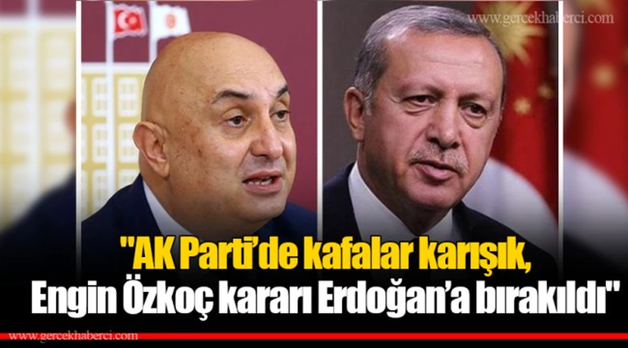 "AK Parti’de kafalar karışık, Engin Özkoç kararı Erdoğan’a bırakıldı"