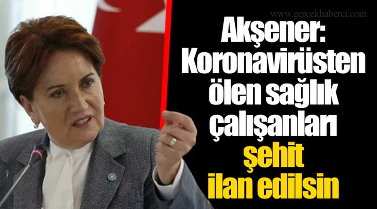 Akşener: Koronavirüsten ölen sağlık çalışanları şehit ilan edilsin