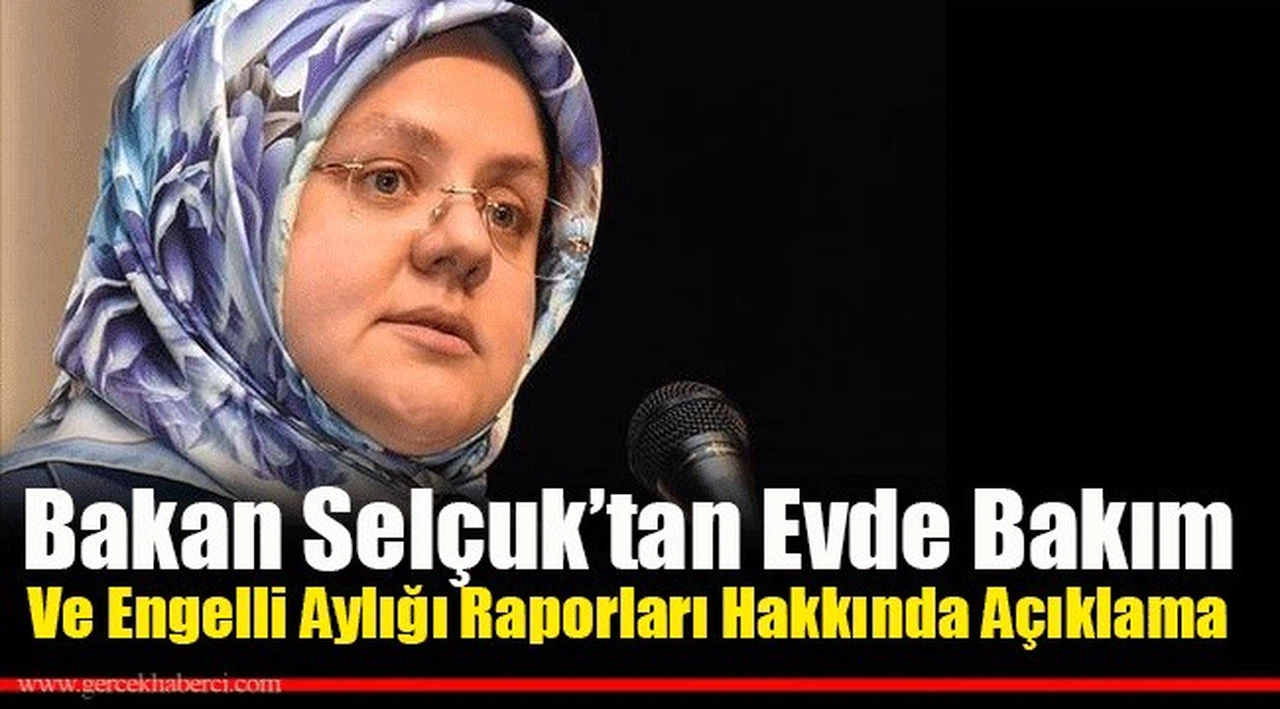 Bakan Selçuk'tan, Evde Bakım ve Engelli Aylığı Rapoarları Hakkında Açıklama