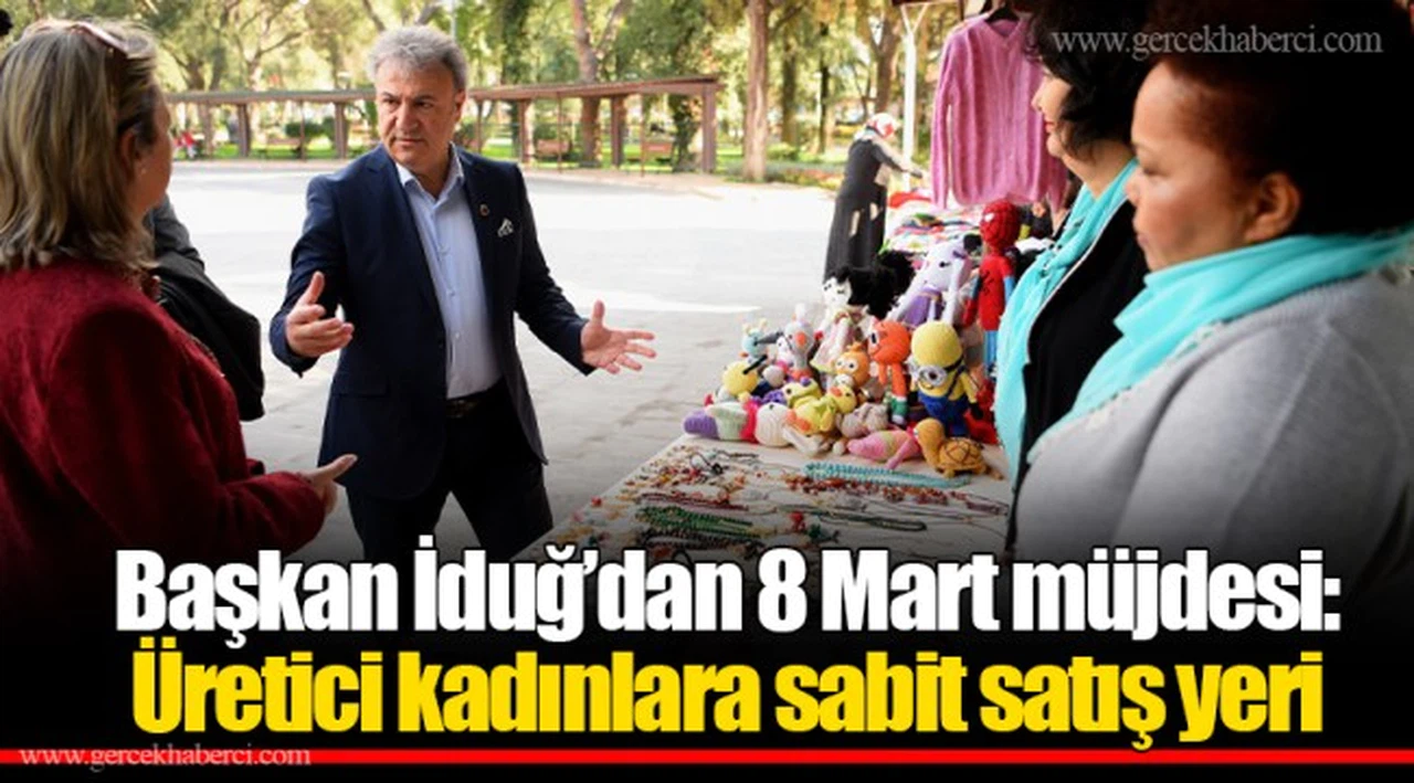Başkan İduğ’dan 8 Mart müjdesi:Üretici kadınlara sabit satış yeri