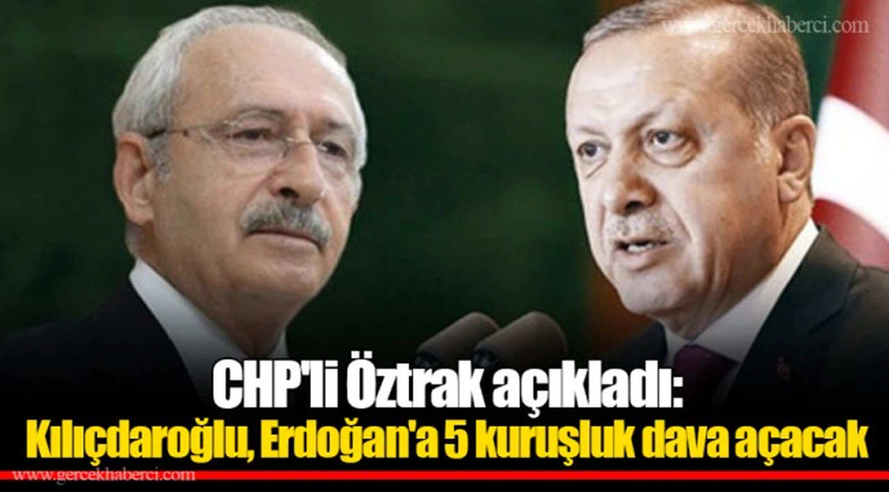 CHP'li Öztrak açıkladı: Kılıçdaroğlu, Erdoğan'a 5 kuruşluk dava açacak