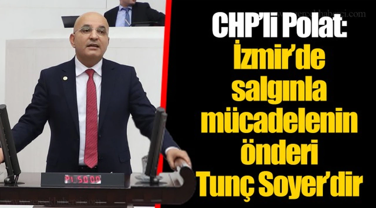 CHP’li Polat: İzmir’de salgınla mücadelenin önderi Tunç Soyer’dir